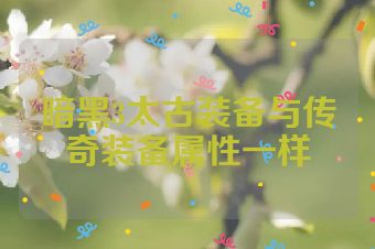 暗黑3太古装备与传奇装备属性一样