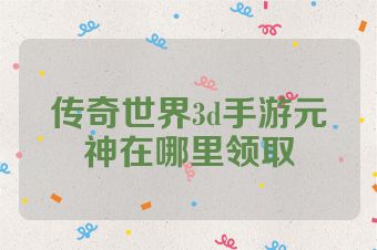 传奇世界3d手游元神在哪里领取