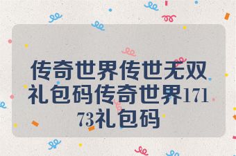 传奇世界传世无双礼包码传奇世界17173礼包码