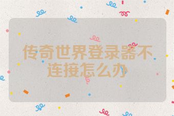 传奇世界登录器不连接怎么办