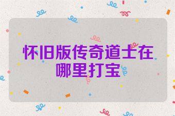 怀旧版传奇道士在哪里打宝