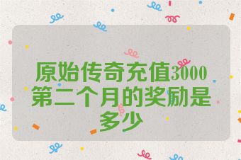 原始传奇充值3000第二个月的奖励是多少
