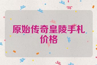 原始传奇皇陵手札价格