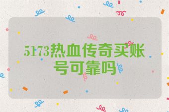 5173热血传奇买账号可靠吗