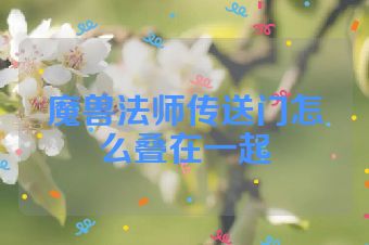 魔兽法师传送门怎么叠在一起