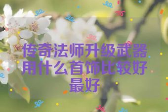 传奇法师升级武器用什么首饰比较好最好