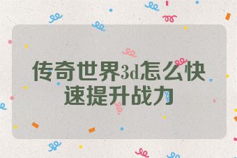 传奇世界3d怎么快速提升战力