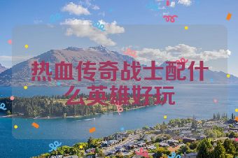 热血传奇战士配什么英雄好玩