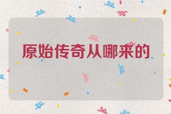 原始传奇从哪来的