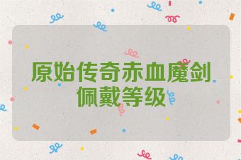 原始传奇赤血魔剑佩戴等级