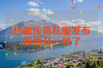 热血传奇私服发布网刚开一秒了