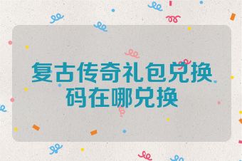 复古传奇礼包兑换码在哪兑换
