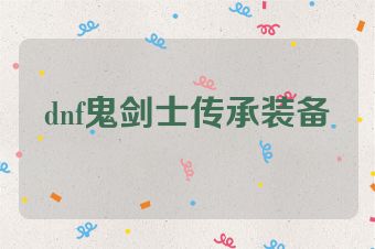 dnf鬼剑士传承装备