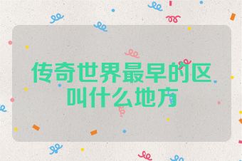 传奇世界最早的区叫什么地方