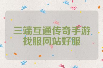 三端互通传奇手游找服网站好服