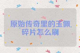 原始传奇里的玉佩碎片怎么刷