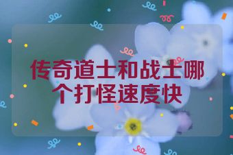 传奇道士和战士哪个打怪速度快