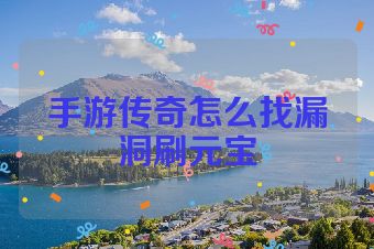 手游传奇怎么找漏洞刷元宝