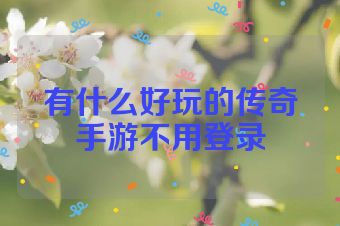 有什么好玩的传奇手游不用登录