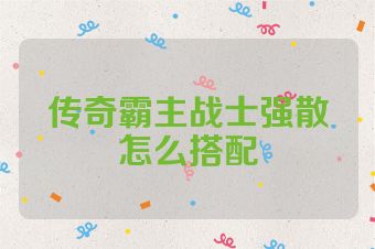 传奇霸主战士强散怎么搭配