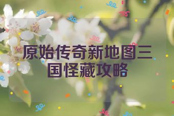 原始传奇新地图三国怪藏攻略