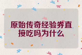 原始传奇经验券直接吃吗为什么