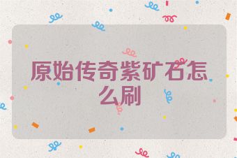原始传奇紫矿石怎么刷