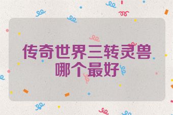 传奇世界三转灵兽哪个最好