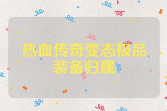 热血传奇变态极品装备归属