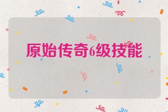 原始传奇6级技能
