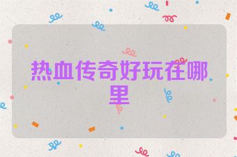 热血传奇好玩在哪里