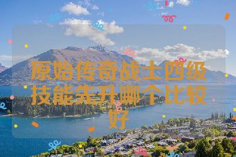 原始传奇战士四级技能先升哪个比较好