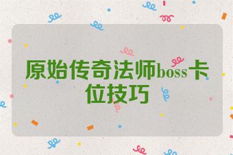 原始传奇法师boss卡位技巧