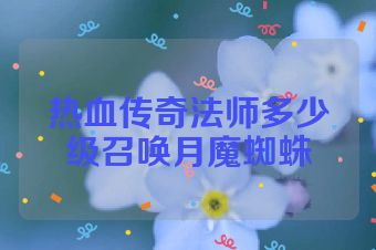 热血传奇法师多少级召唤月魔蜘蛛