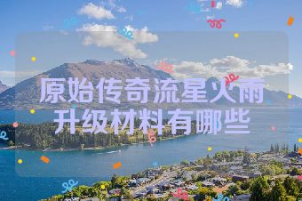原始传奇流星火雨升级材料有哪些