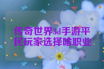 传奇世界3d手游平民玩家选择啥职业