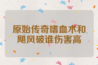 原始传奇嗜血术和飓风破谁伤害高