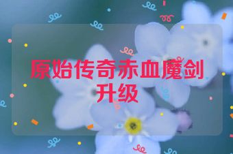 原始传奇赤血魔剑升级