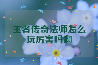 王者传奇法师怎么玩厉害吗啊