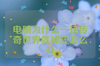 电脑为什么一玩传奇世界就掉线怎么办