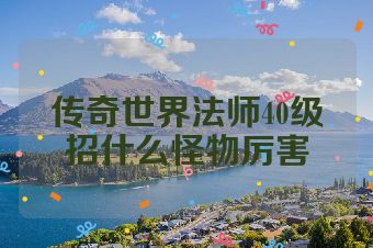 传奇世界法师40级招什么怪物厉害