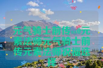 元气骑士前传ss0元素法师元气骑士前传元素法师祝福选择