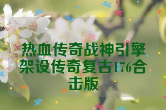 热血传奇战神引擎架设传奇复古176合击版