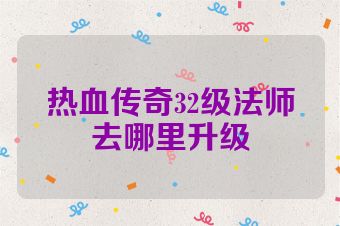 热血传奇32级法师去哪里升级