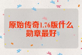 原始传奇1.76版什么勋章最好