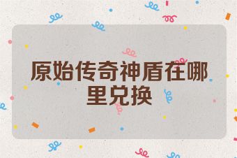 原始传奇神盾在哪里兑换