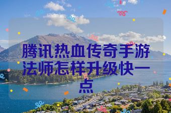 腾讯热血传奇手游法师怎样升级快一点