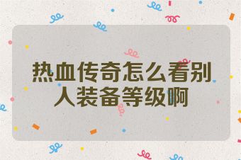 热血传奇怎么看别人装备等级啊