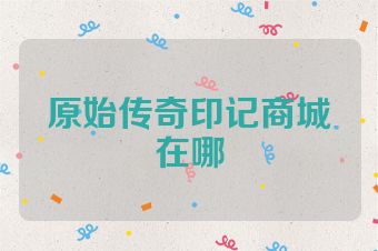 原始传奇印记商城在哪