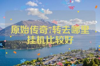 原始传奇7转去哪里挂机比较好
